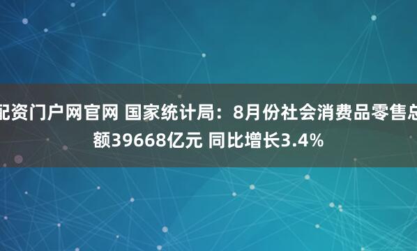 配资门户网官网 国家统计局：8月份社会消费品零售总额39668亿元 同比增长3.4%