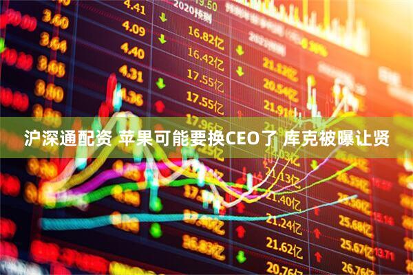 沪深通配资 苹果可能要换CEO了 库克被曝让贤