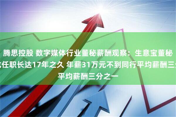 腾思控股 数字媒体行业董秘薪酬观察：生意宝董秘范悦龙任职长达17年之久 年薪31万元不到同行平均薪酬三分之一