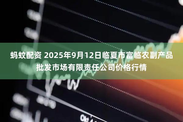 蚂蚊配资 2025年9月12日临夏市富临农副产品批发市场有限责任公司价格行情